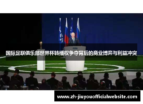 国际足联俱乐部世界杯转播权争夺背后的商业博弈与利益冲突