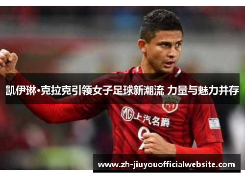 凯伊琳·克拉克引领女子足球新潮流 力量与魅力并存