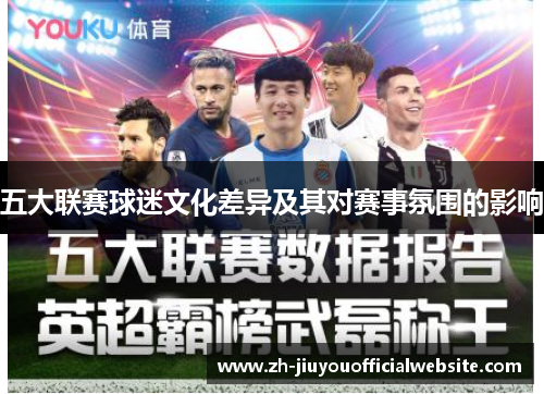 五大联赛球迷文化差异及其对赛事氛围的影响