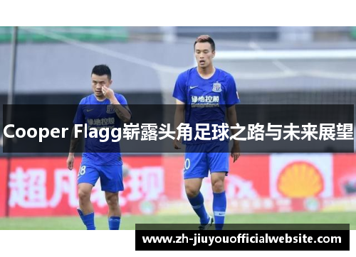 Cooper Flagg崭露头角足球之路与未来展望