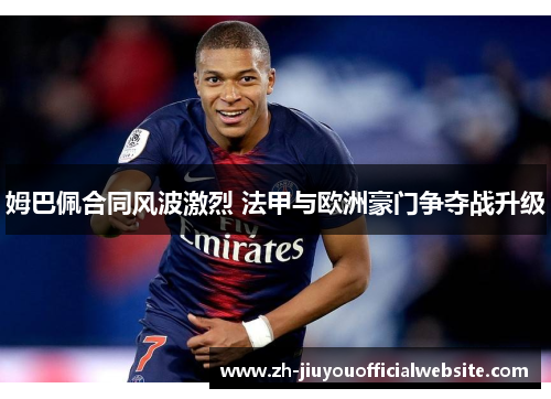 姆巴佩合同风波激烈 法甲与欧洲豪门争夺战升级