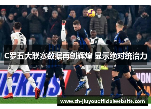 C罗五大联赛数据再创辉煌 显示绝对统治力