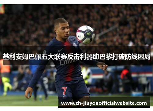 基利安姆巴佩五大联赛反击利器助巴黎打破防线困局
