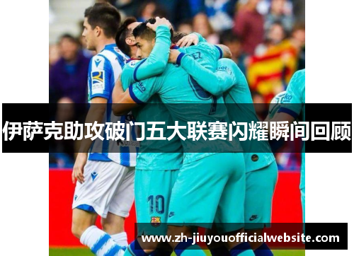 伊萨克助攻破门五大联赛闪耀瞬间回顾