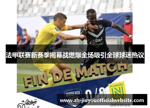 法甲联赛新赛季揭幕战燃爆全场吸引全球球迷热议