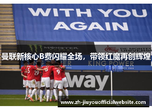 曼联新核心B费闪耀全场，带领红魔再创辉煌